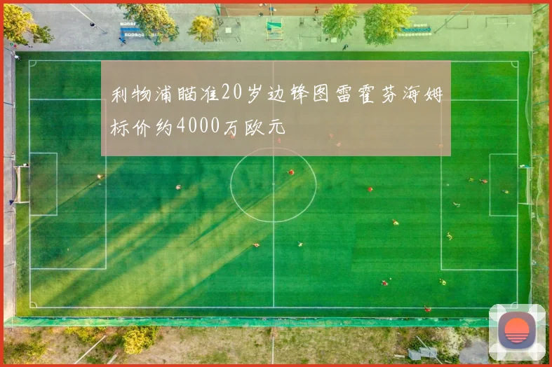 利物浦瞄准20岁边锋图雷霍芬海姆标价约4000万欧元