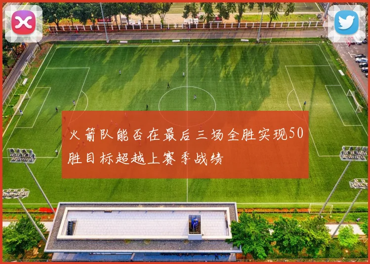 火箭队能否在最后三场全胜实现50胜目标超越上赛季战绩