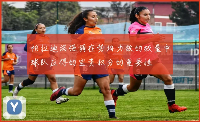 帕拉迪诺强调在势均力敌的较量中球队应得的宝贵积分的重要性