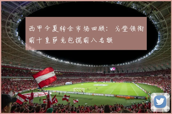 西甲今夏转会市场回顾：戈登领衔前十皇萨竞包揽前八名额